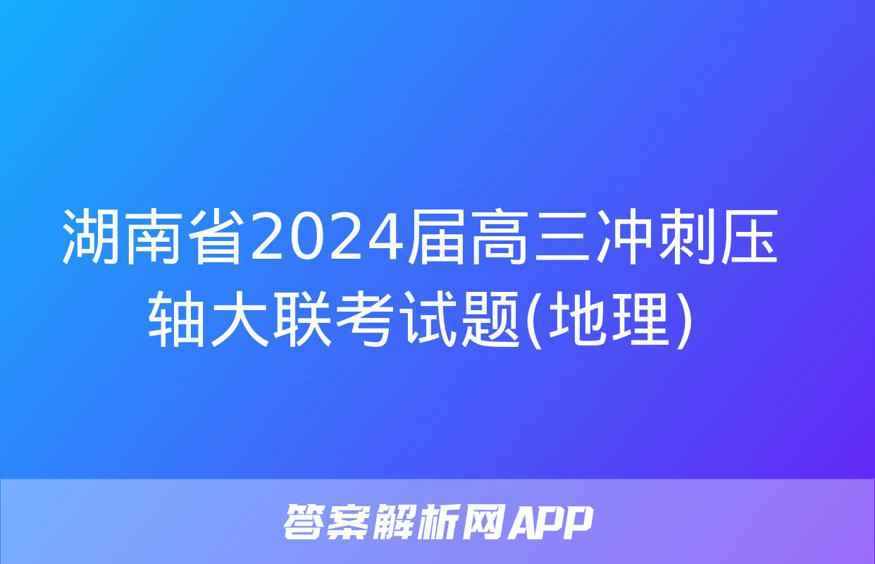 湖南省2024届高三冲刺压轴大联考试题(地理)