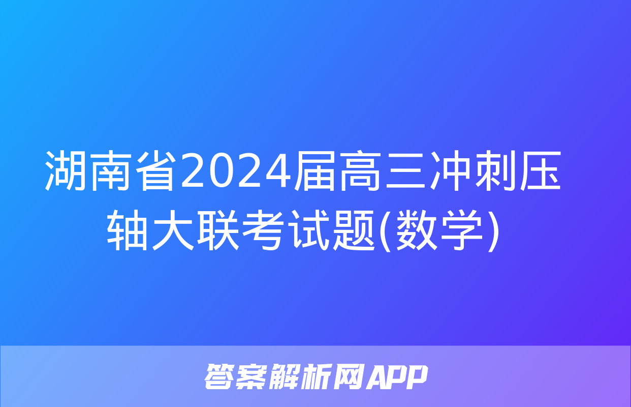 湖南省2024届高三冲刺压轴大联考试题(数学)