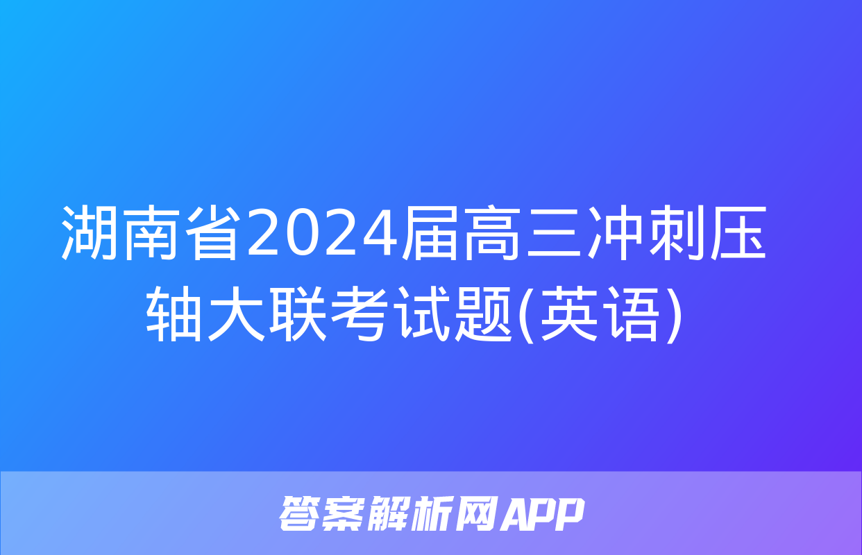 湖南省2024届高三冲刺压轴大联考试题(英语)