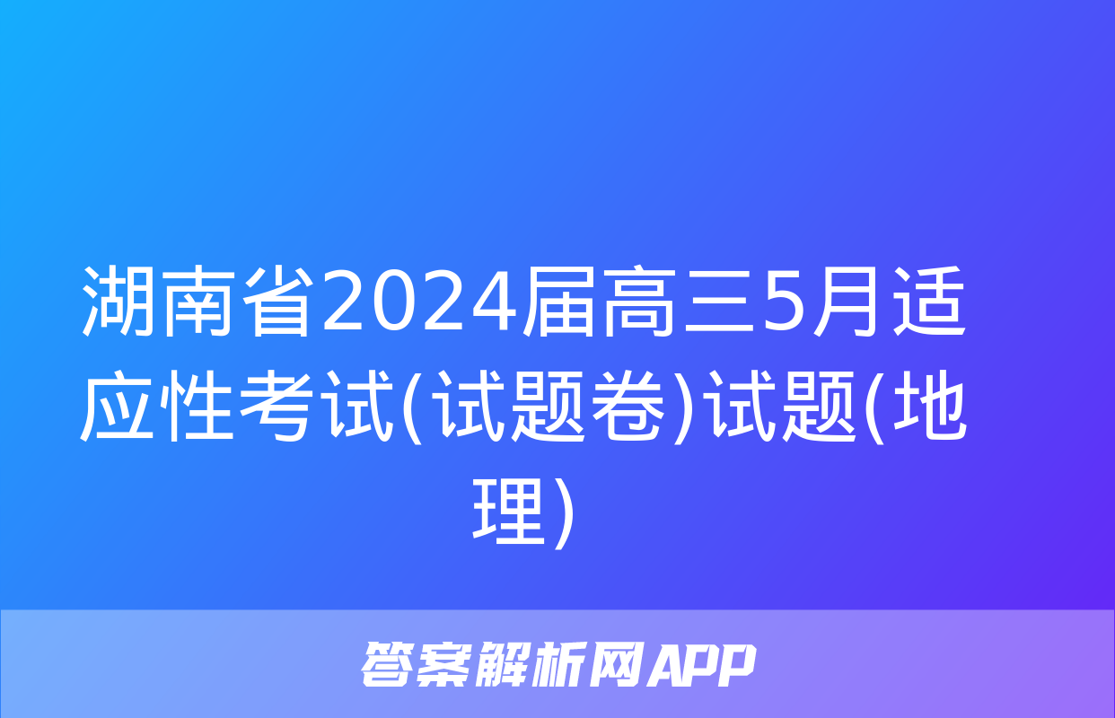 湖南省2024届高三5月适应性考试(试题卷)试题(地理)