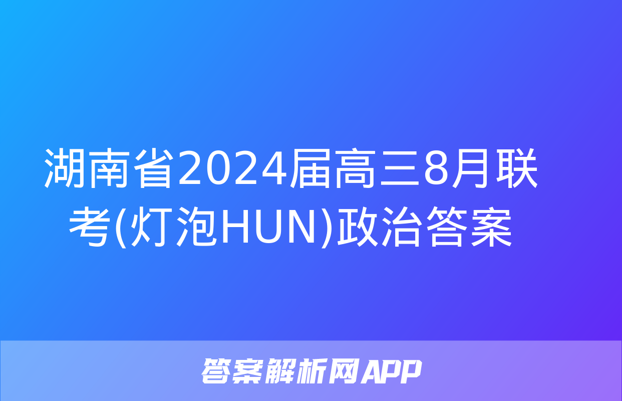 湖南省2024届高三8月联考(灯泡HUN)政治答案