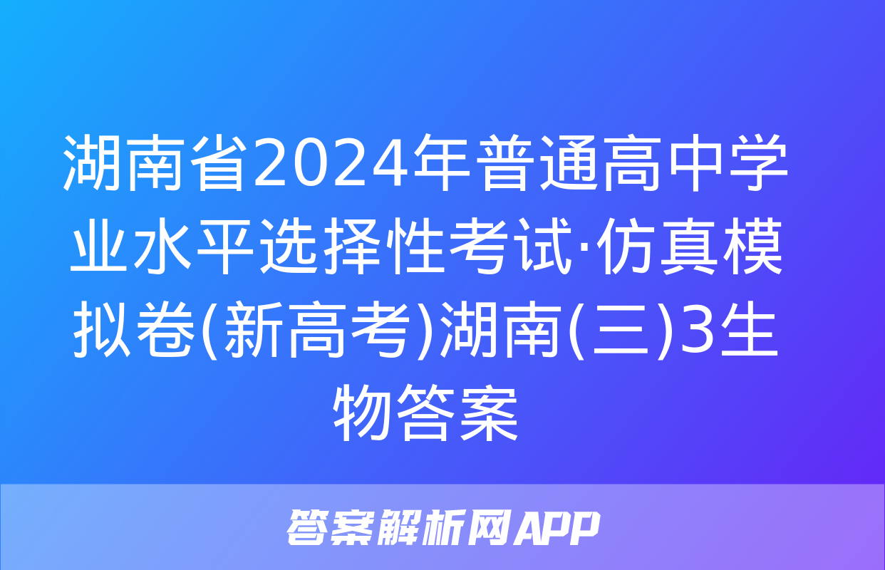 湖南省2024年普通高中学业水平选择性考试·仿真模拟卷(新高考)湖南(三)3生物答案