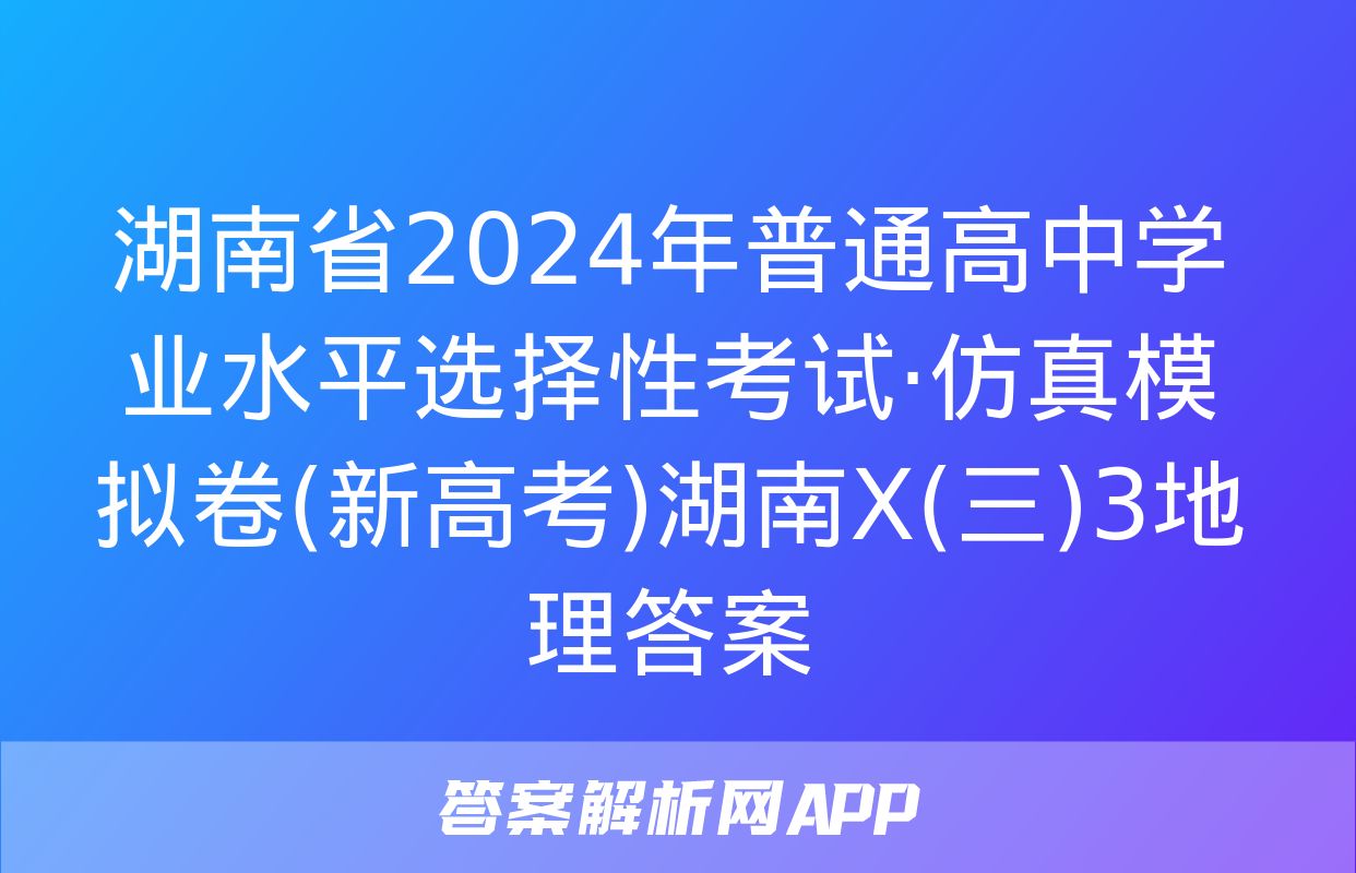 湖南省2024年普通高中学业水平选择性考试·仿真模拟卷(新高考)湖南X(三)3地理答案