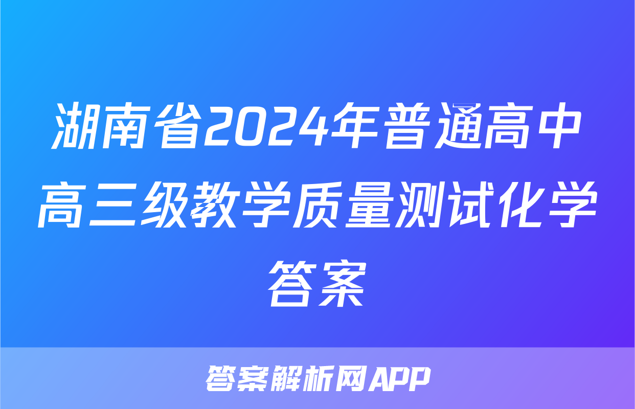 湖南省2024年普通高中高三级教学质量测试化学答案