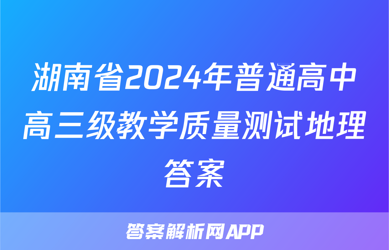 湖南省2024年普通高中高三级教学质量测试地理答案