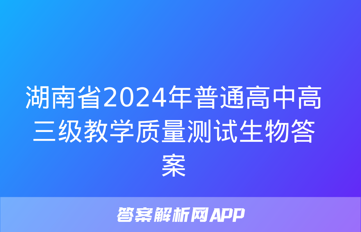 湖南省2024年普通高中高三级教学质量测试生物答案