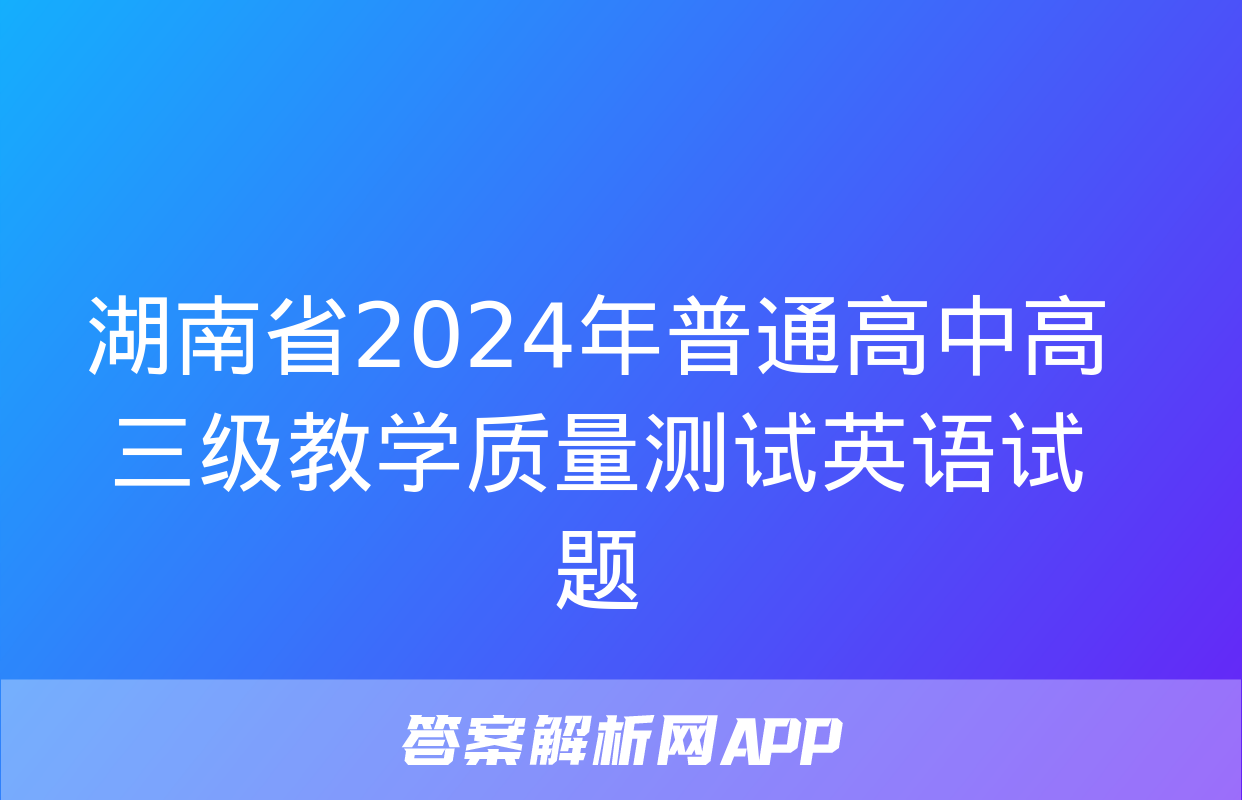 湖南省2024年普通高中高三级教学质量测试英语试题