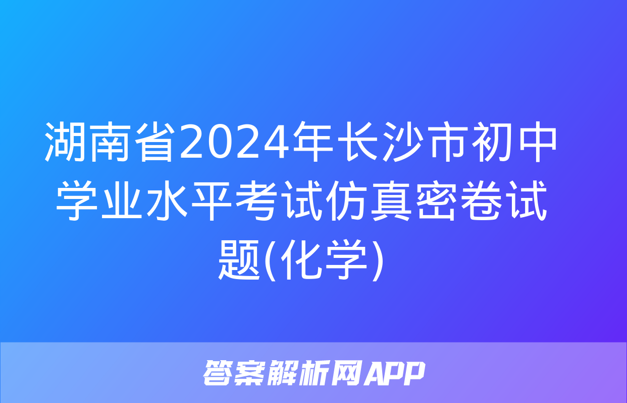 湖南省2024年长沙市初中学业水平考试仿真密卷试题(化学)