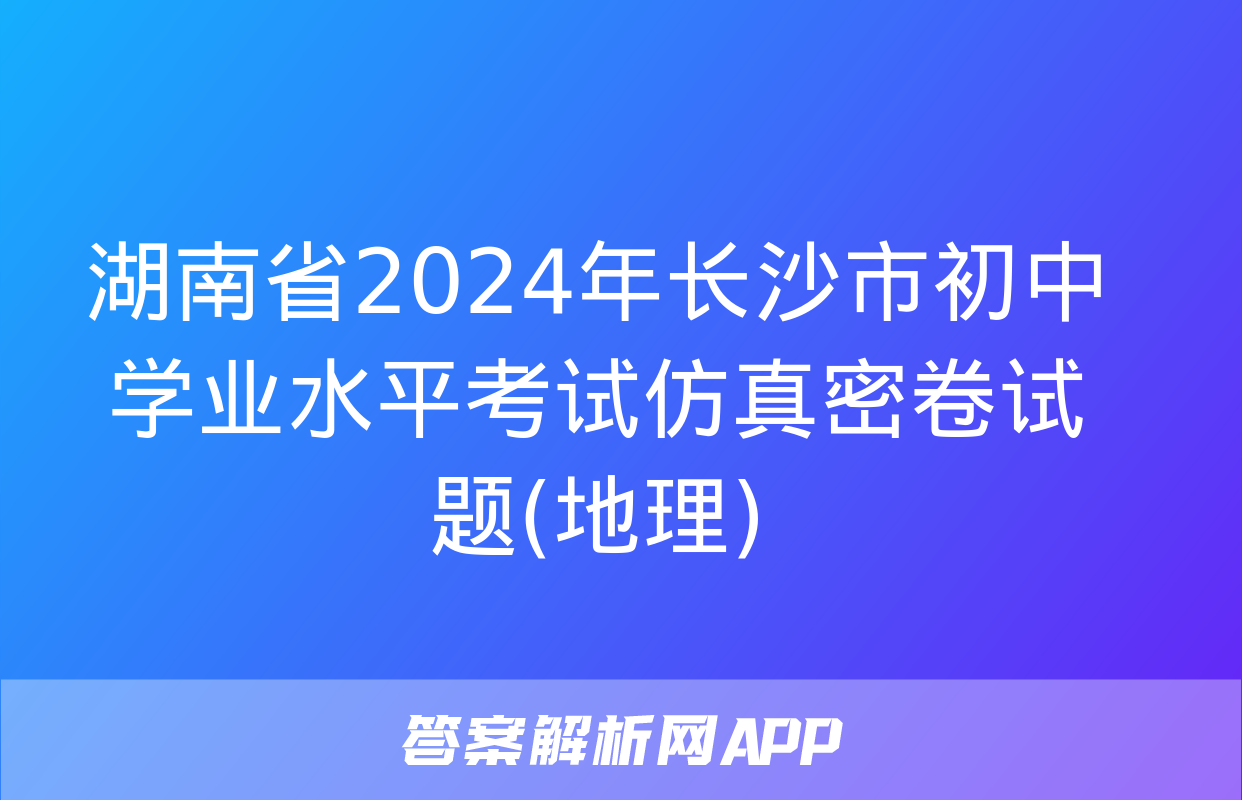 湖南省2024年长沙市初中学业水平考试仿真密卷试题(地理)