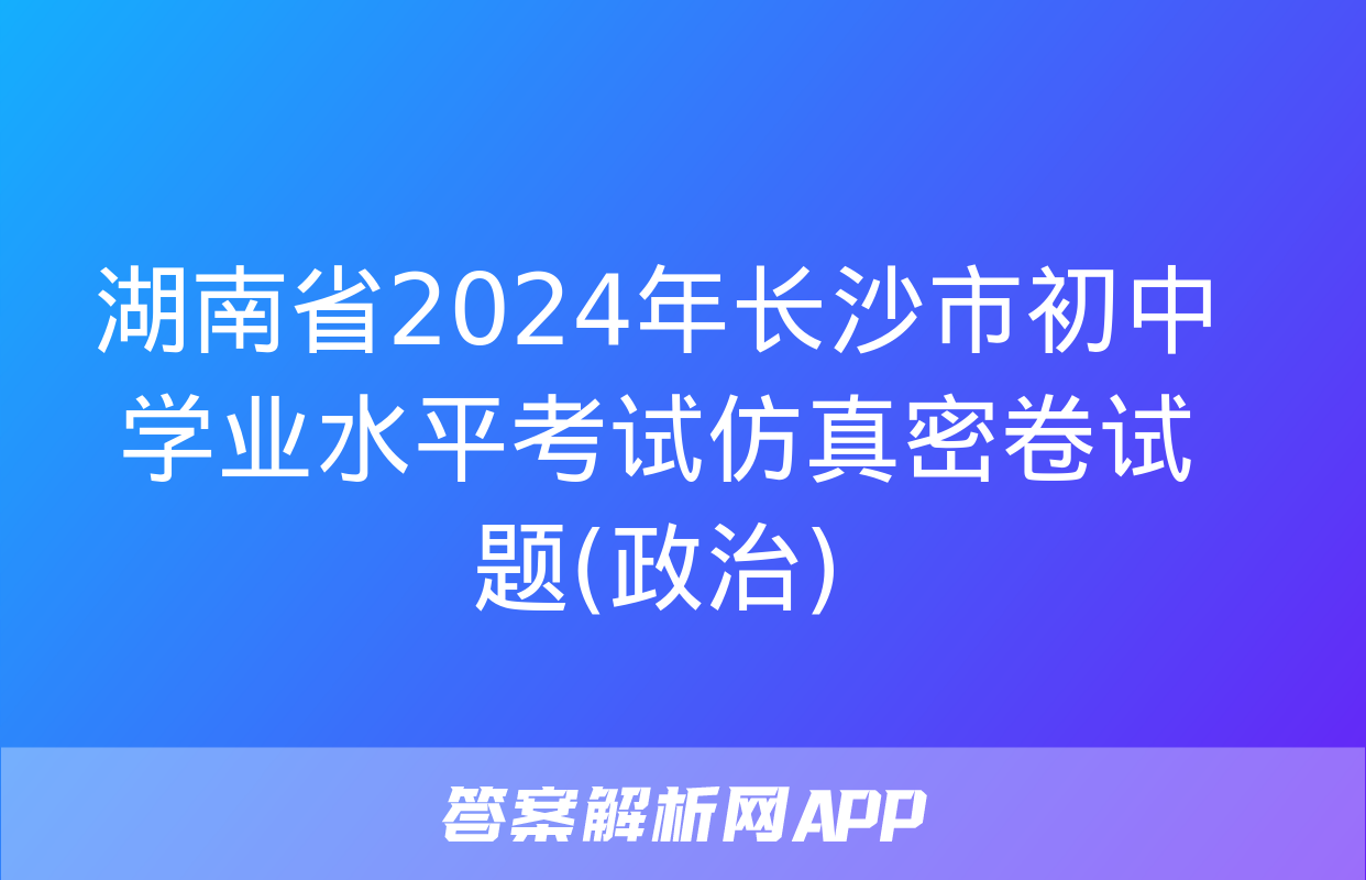 湖南省2024年长沙市初中学业水平考试仿真密卷试题(政治)