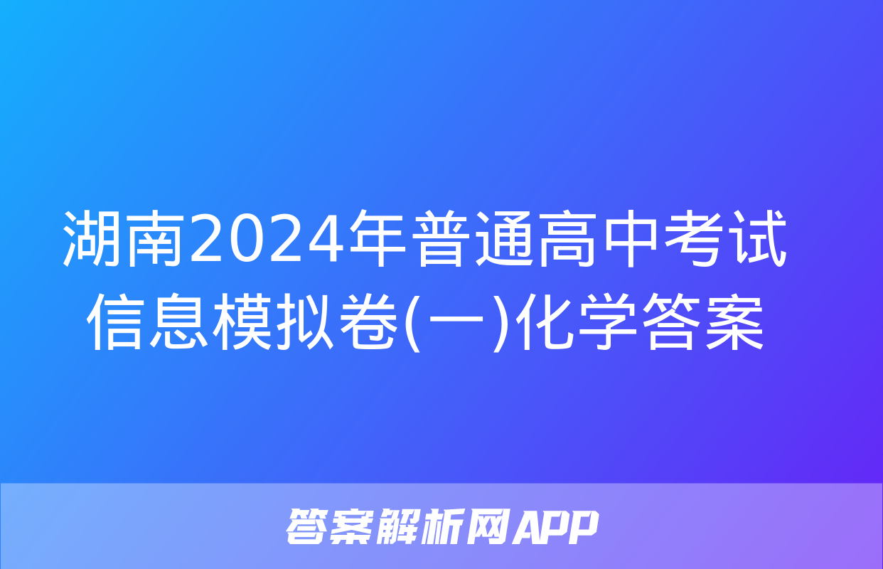 湖南2024年普通高中考试信息模拟卷(一)化学答案