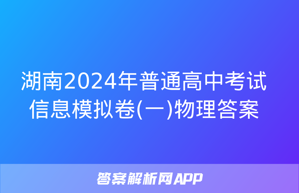 湖南2024年普通高中考试信息模拟卷(一)物理答案