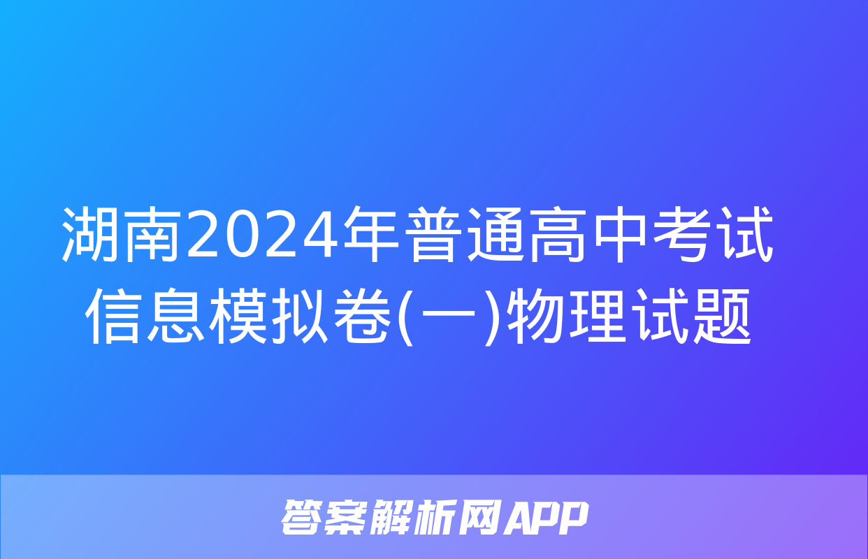 湖南2024年普通高中考试信息模拟卷(一)物理试题