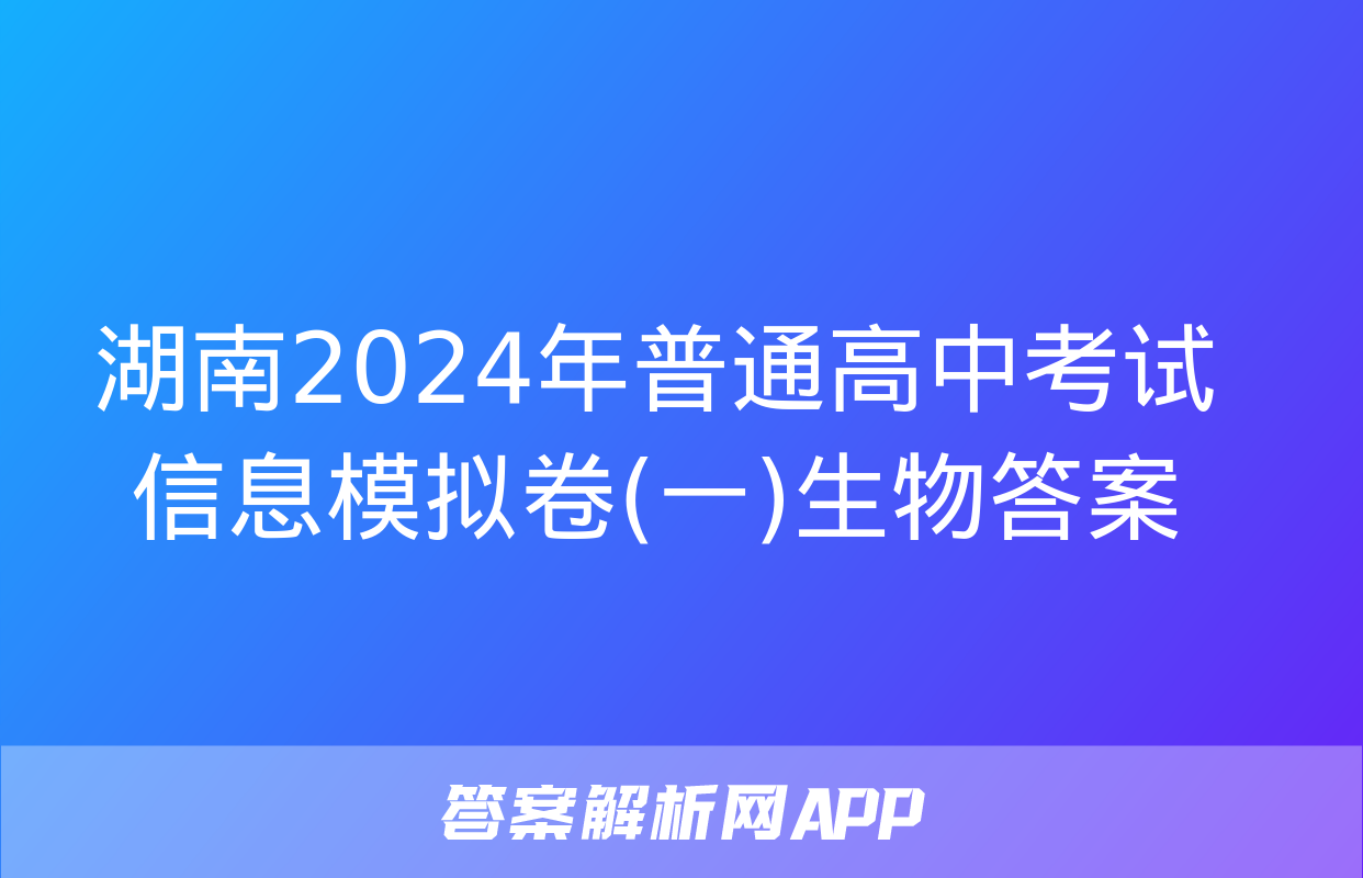 湖南2024年普通高中考试信息模拟卷(一)生物答案