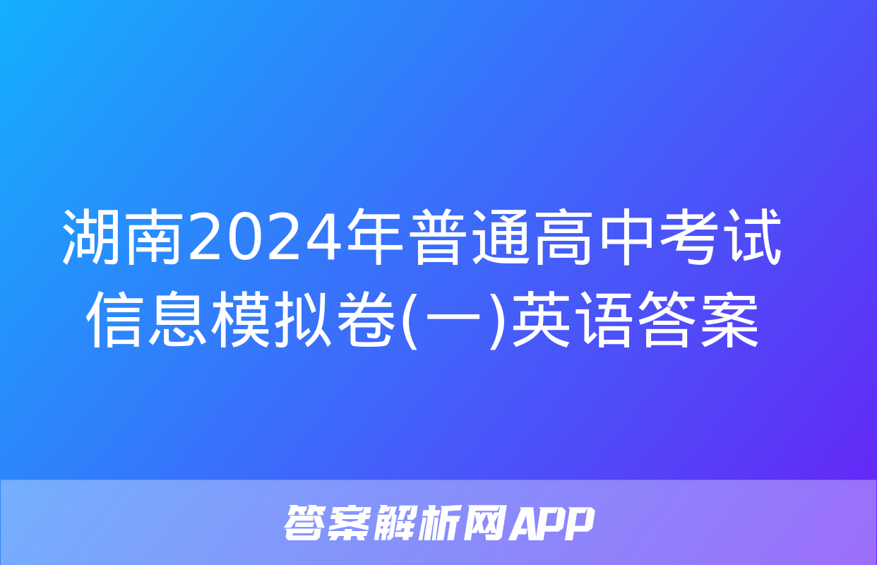 湖南2024年普通高中考试信息模拟卷(一)英语答案