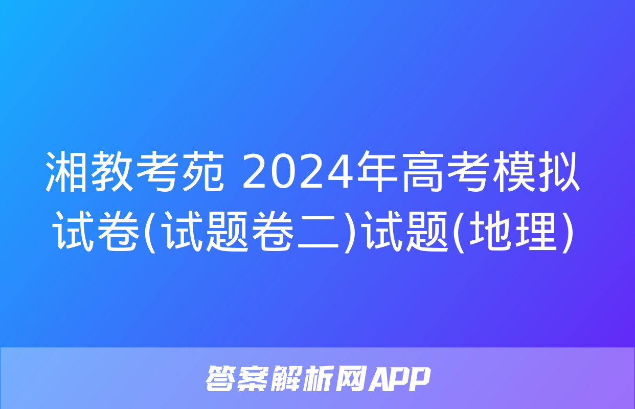 湘教考苑 2024年高考模拟试卷(试题卷二)试题(地理)