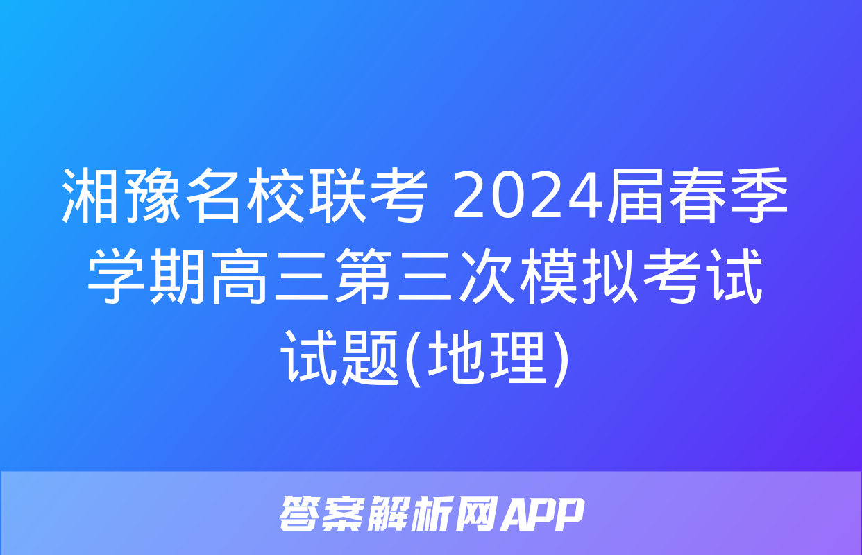 湘豫名校联考 2024届春季学期高三第三次模拟考试试题(地理)