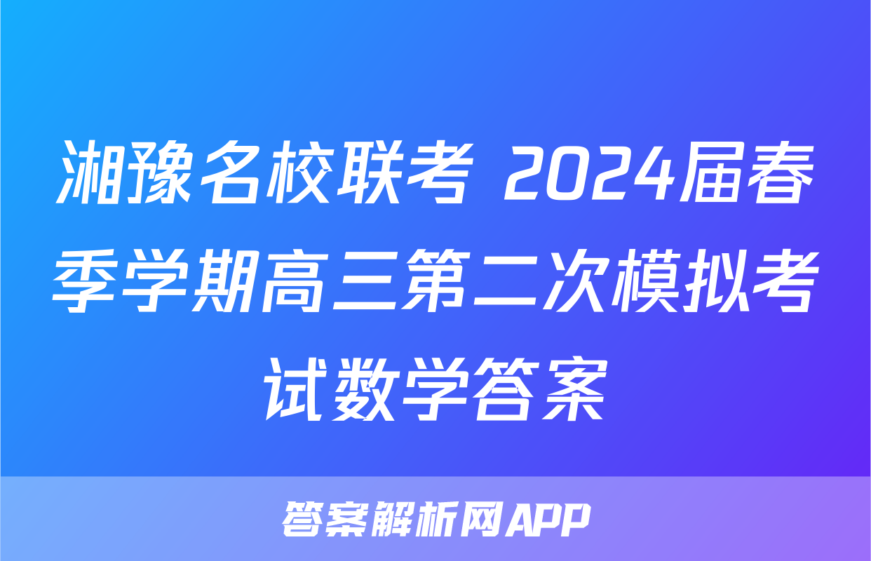 湘豫名校联考 2024届春季学期高三第二次模拟考试数学答案