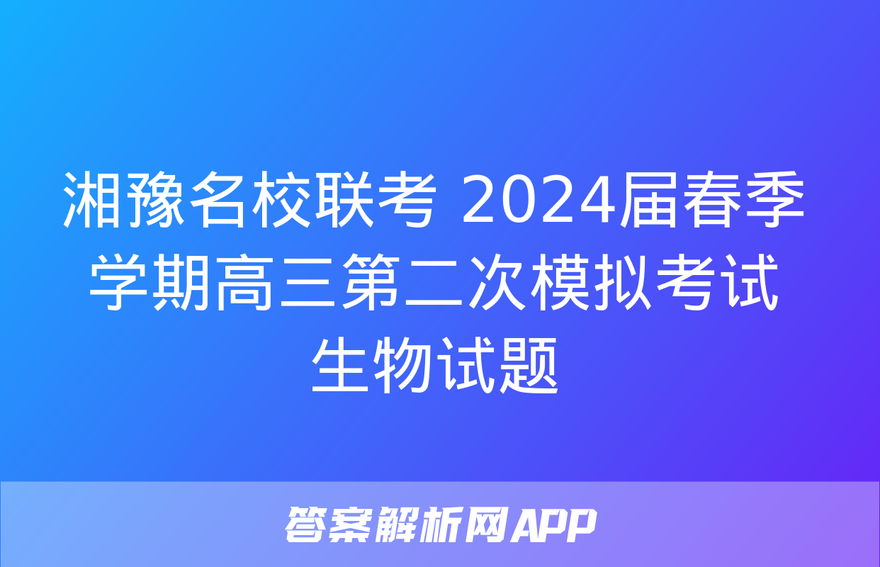 湘豫名校联考 2024届春季学期高三第二次模拟考试生物试题