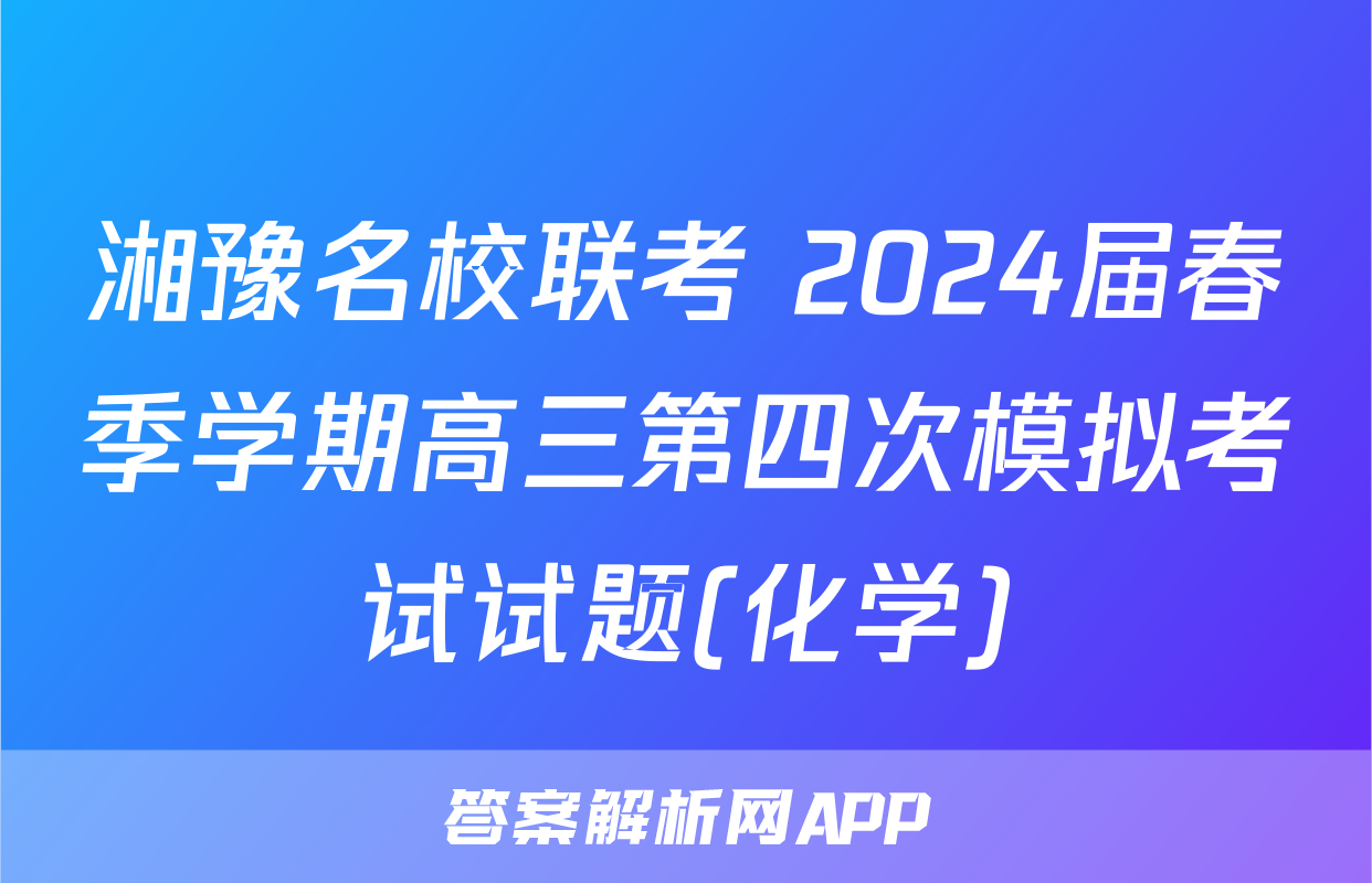 湘豫名校联考 2024届春季学期高三第四次模拟考试试题(化学)
