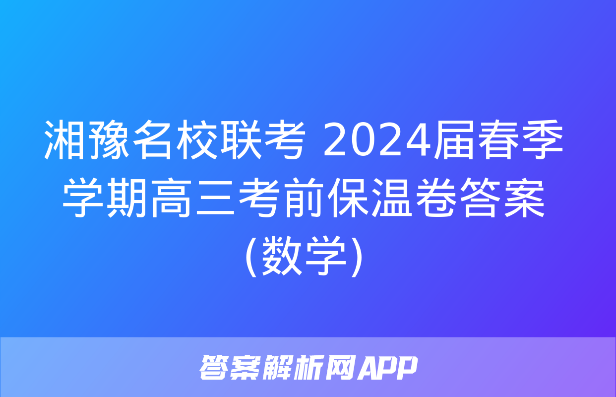 湘豫名校联考 2024届春季学期高三考前保温卷答案(数学)