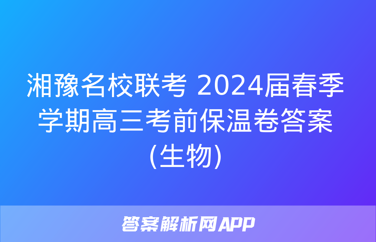 湘豫名校联考 2024届春季学期高三考前保温卷答案(生物)