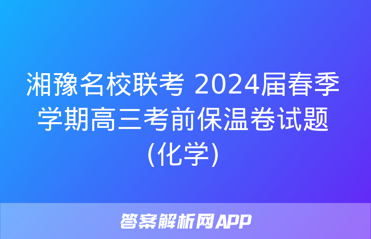 湘豫名校联考 2024届春季学期高三考前保温卷试题(化学)