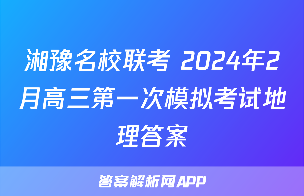 湘豫名校联考 2024年2月高三第一次模拟考试地理答案