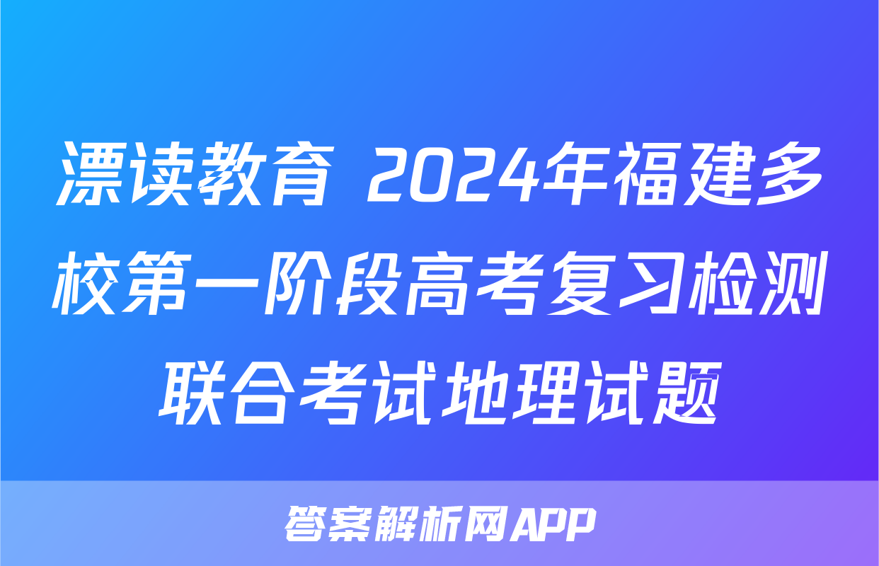 漂读教育 2024年福建多校第一阶段高考复习检测联合考试地理试题