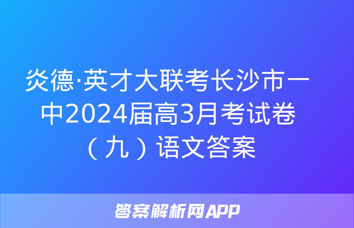 炎德·英才大联考长沙市一中2024届高3月考试卷（九）语文答案