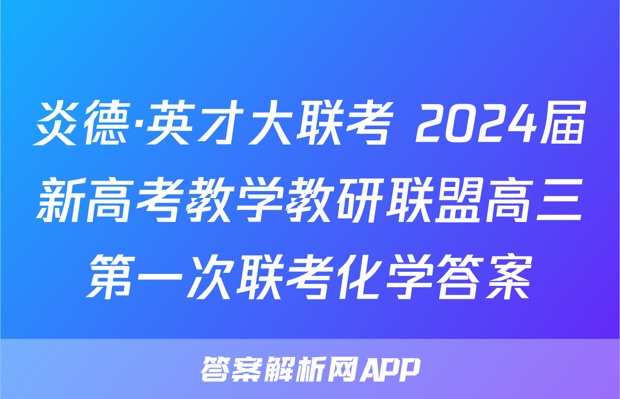 炎德·英才大联考 2024届新高考教学教研联盟高三第一次联考化学答案