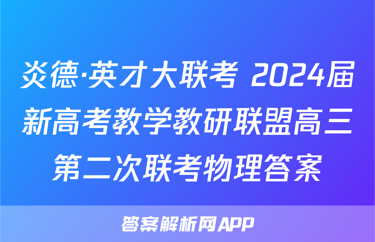 炎德·英才大联考 2024届新高考教学教研联盟高三第二次联考物理答案