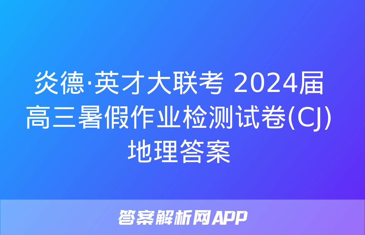 炎德·英才大联考 2024届高三暑假作业检测试卷(CJ)地理答案