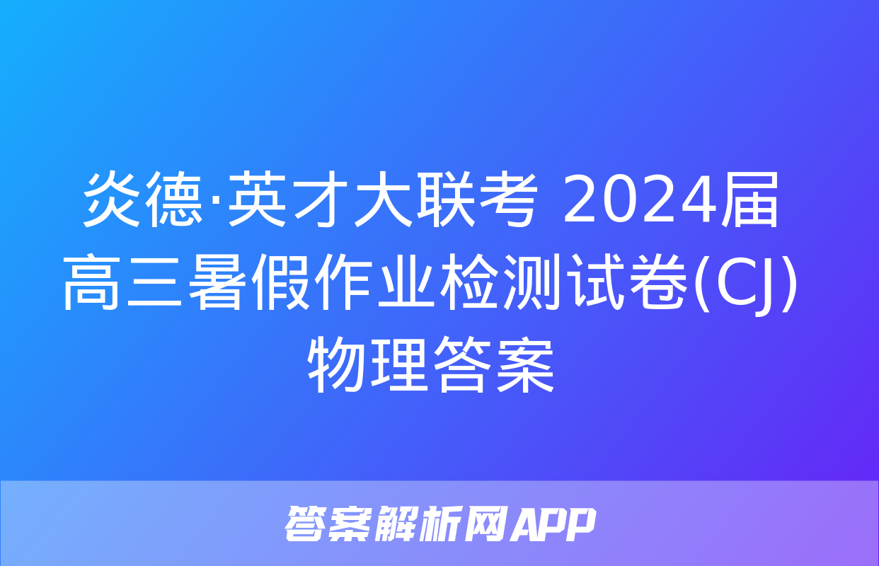 炎德·英才大联考 2024届高三暑假作业检测试卷(CJ)物理答案