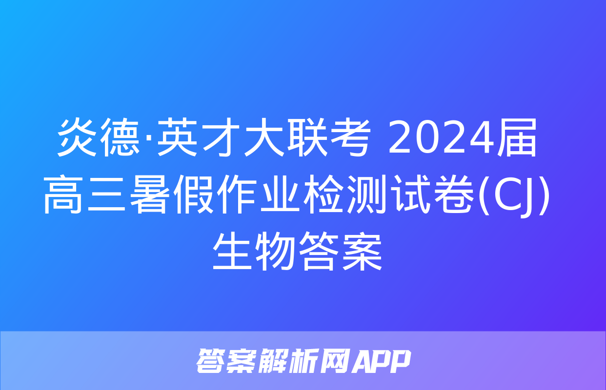 炎德·英才大联考 2024届高三暑假作业检测试卷(CJ)生物答案