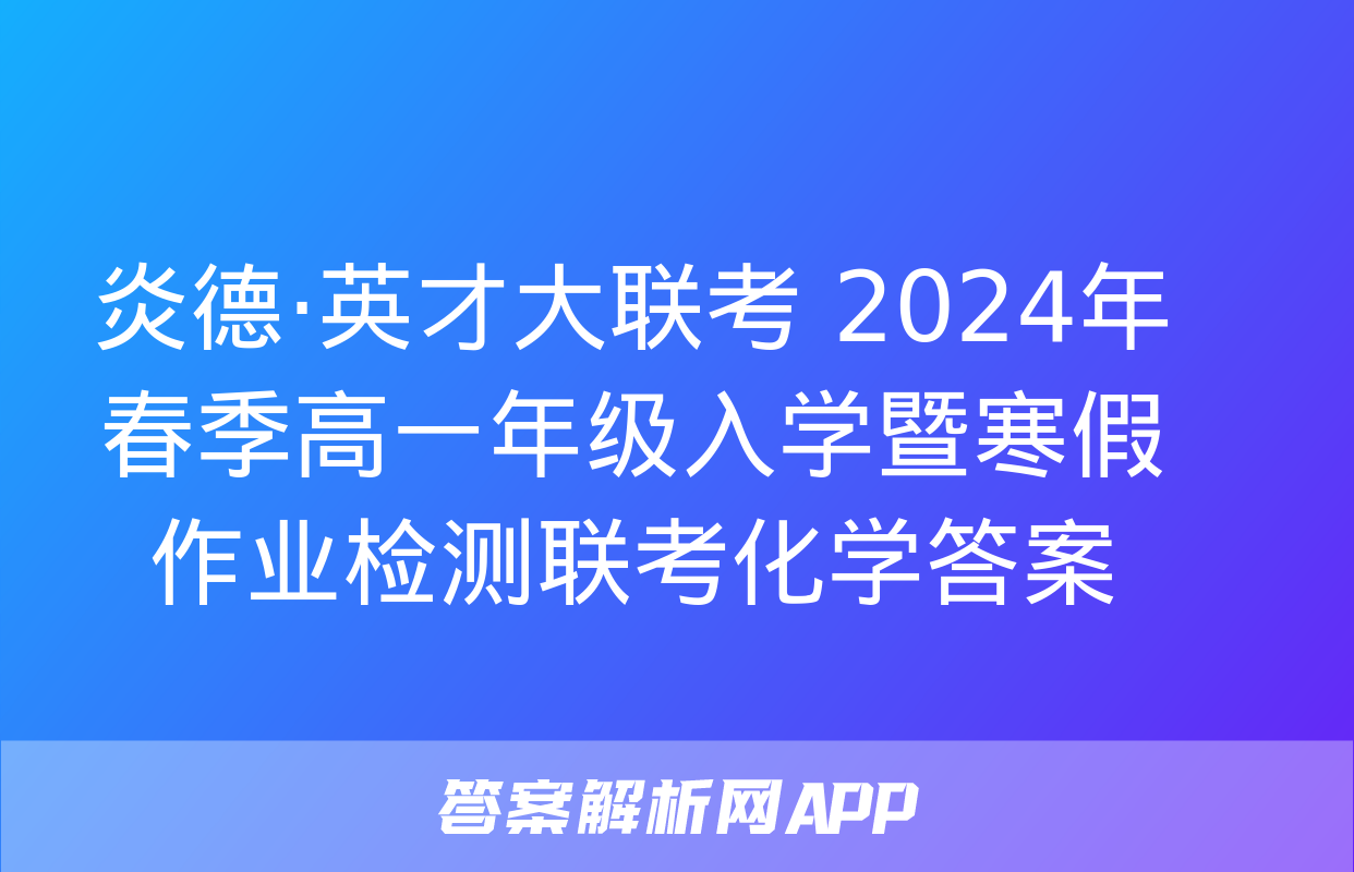 炎德·英才大联考 2024年春季高一年级入学暨寒假作业检测联考化学答案