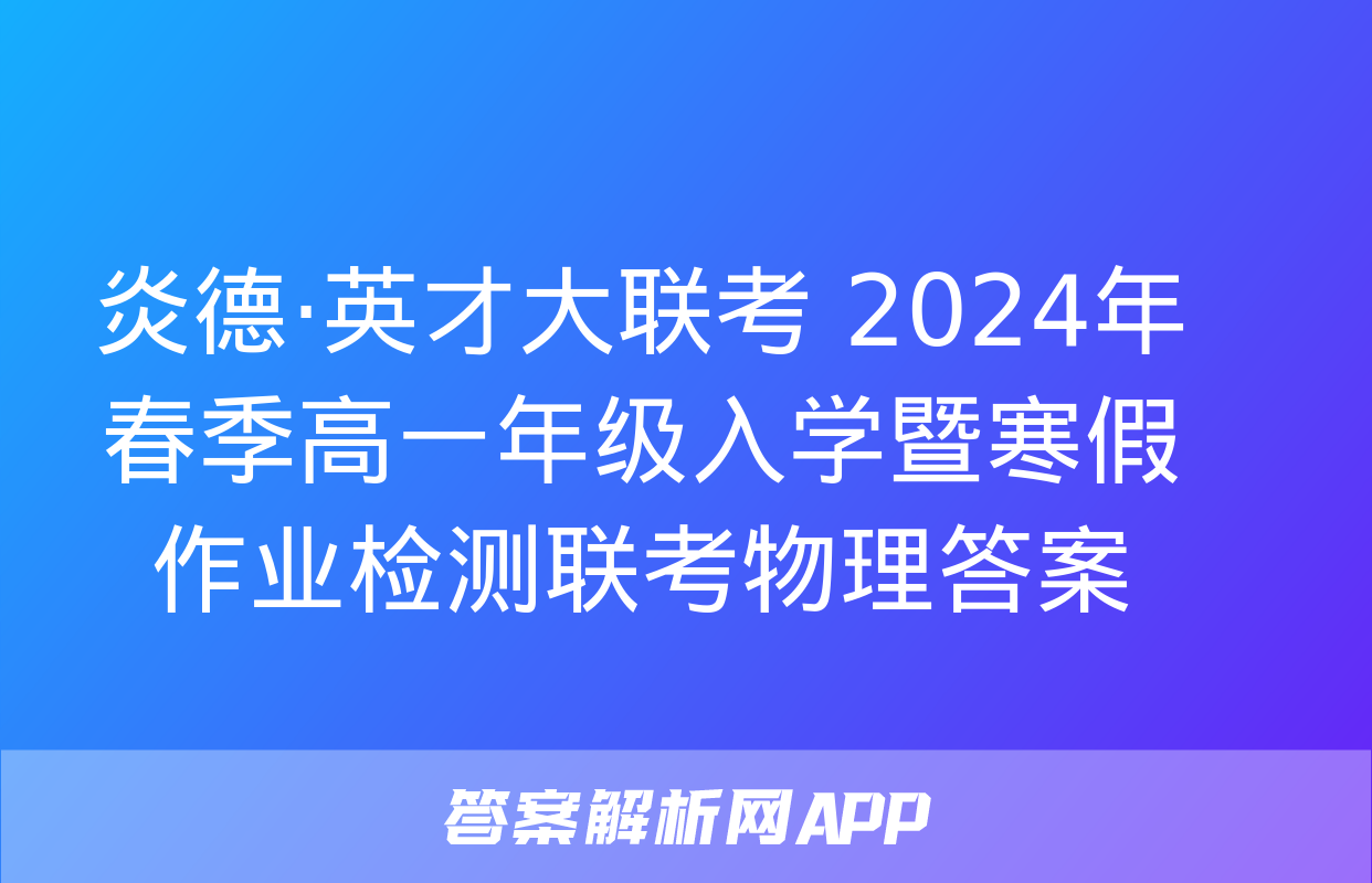 炎德·英才大联考 2024年春季高一年级入学暨寒假作业检测联考物理答案