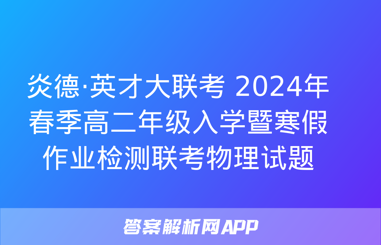 炎德·英才大联考 2024年春季高二年级入学暨寒假作业检测联考物理试题