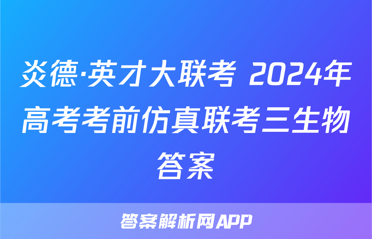 炎德·英才大联考 2024年高考考前仿真联考三生物答案