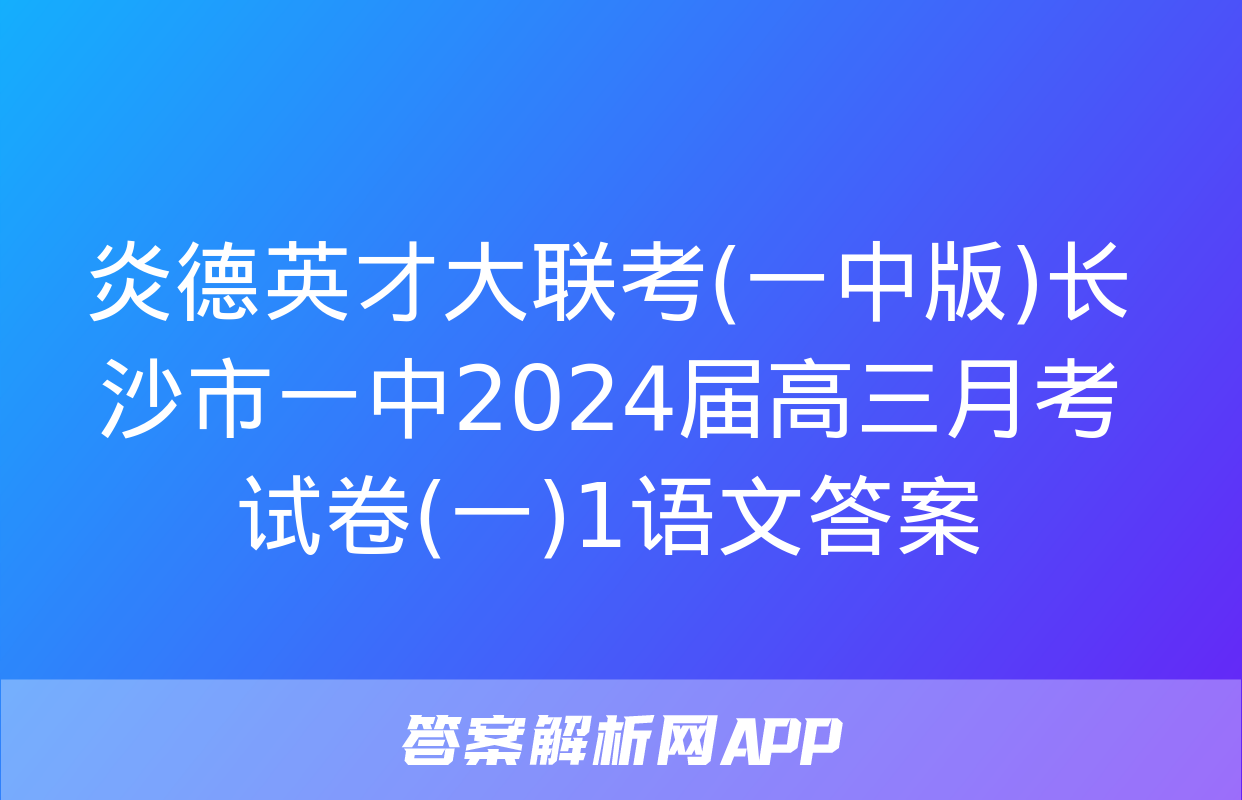 炎德英才大联考(一中版)长沙市一中2024届高三月考试卷(一)1语文答案