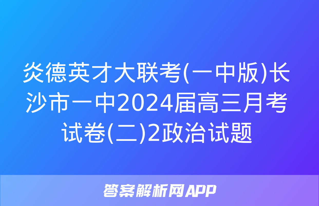 炎德英才大联考(一中版)长沙市一中2024届高三月考试卷(二)2政治试题