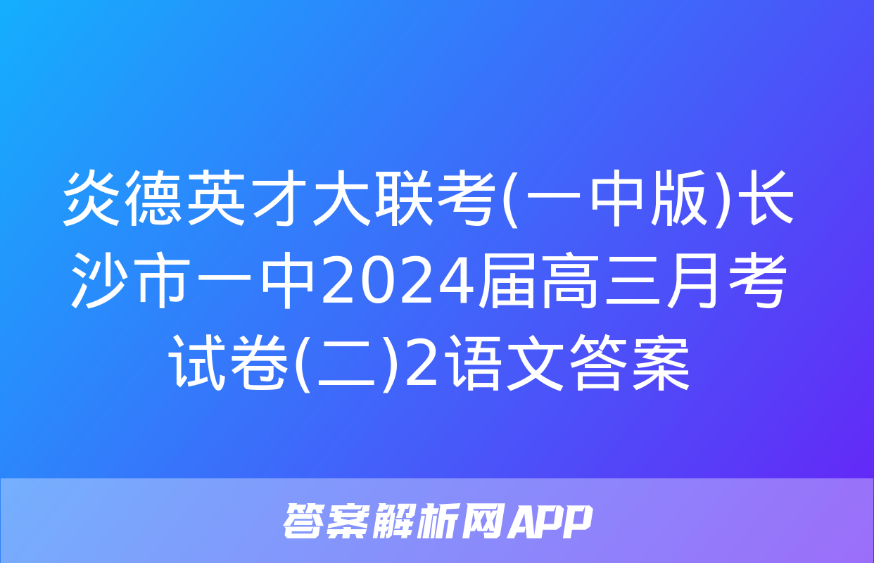 炎德英才大联考(一中版)长沙市一中2024届高三月考试卷(二)2语文答案