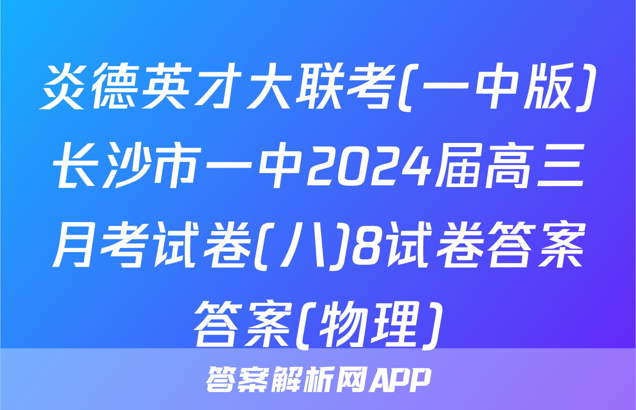 炎德英才大联考(一中版)长沙市一中2024届高三月考试卷(八)8试卷答案答案(物理)