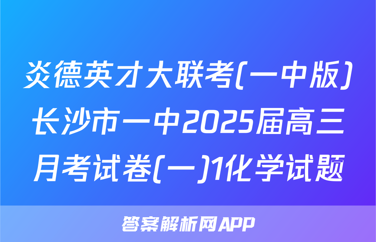 炎德英才大联考(一中版)长沙市一中2025届高三月考试卷(一)1化学试题