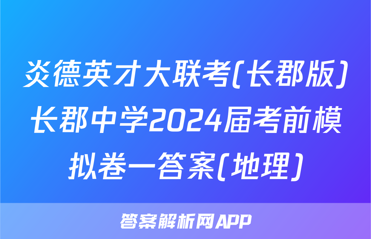 炎德英才大联考(长郡版)长郡中学2024届考前模拟卷一答案(地理)