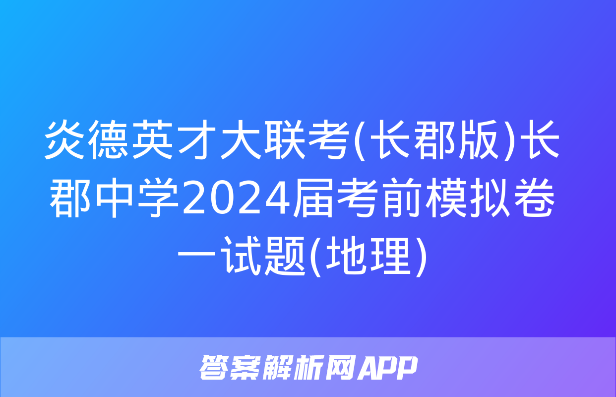 炎德英才大联考(长郡版)长郡中学2024届考前模拟卷一试题(地理)