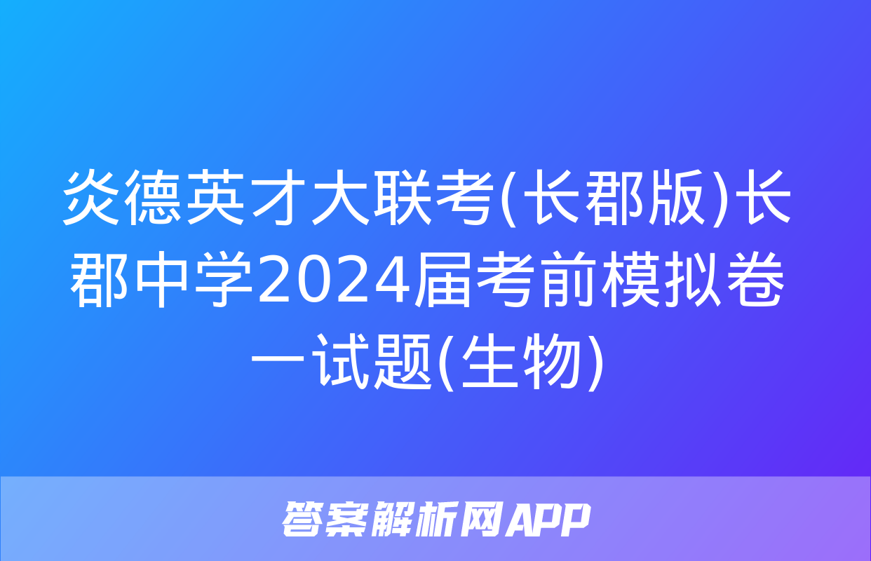 炎德英才大联考(长郡版)长郡中学2024届考前模拟卷一试题(生物)