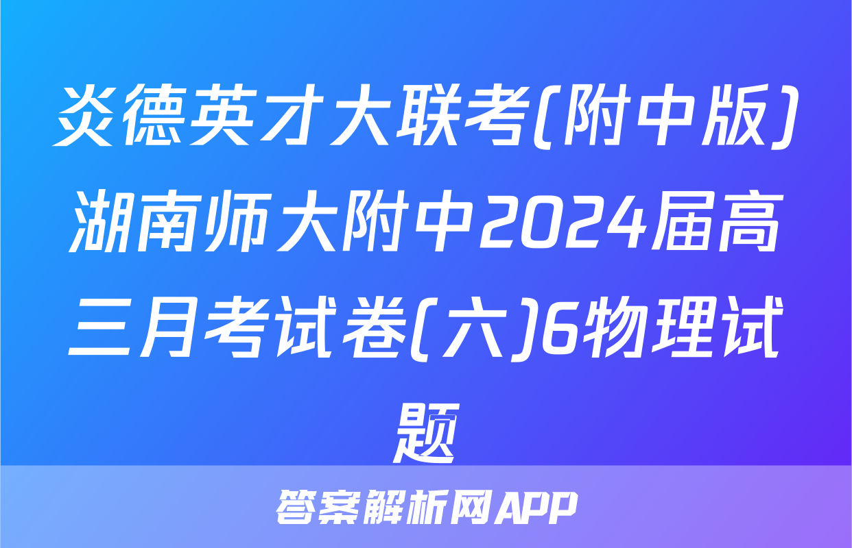 炎德英才大联考(附中版)湖南师大附中2024届高三月考试卷(六)6物理试题
