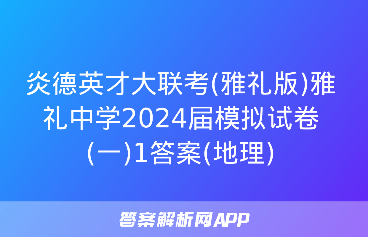 炎德英才大联考(雅礼版)雅礼中学2024届模拟试卷(一)1答案(地理)