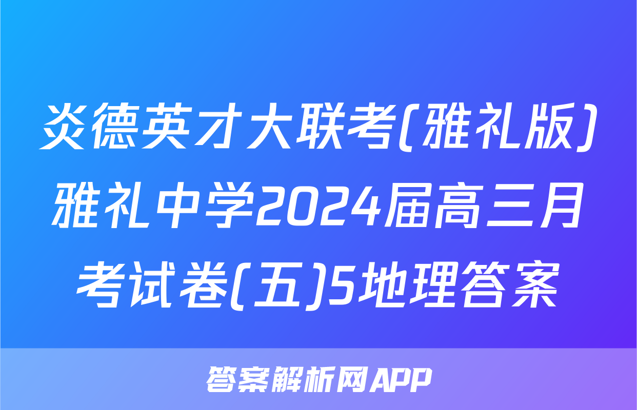 炎德英才大联考(雅礼版)雅礼中学2024届高三月考试卷(五)5地理答案